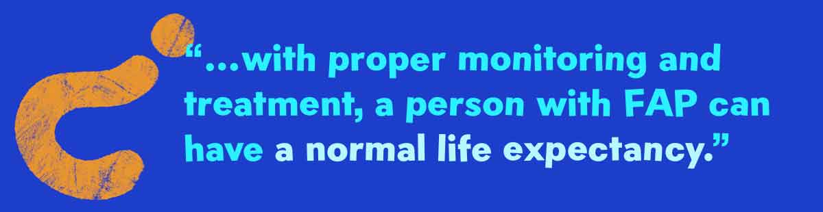 with proper monitoring and treatment, a person with FAP can have a normal life expectancy